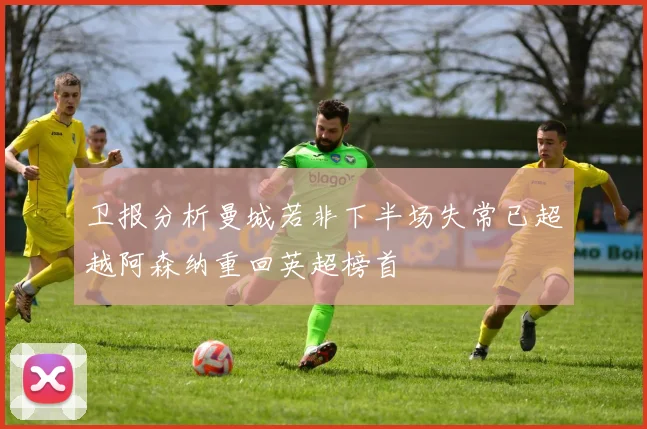 卫报分析曼城若非下半场失常已超越阿森纳重回英超榜首