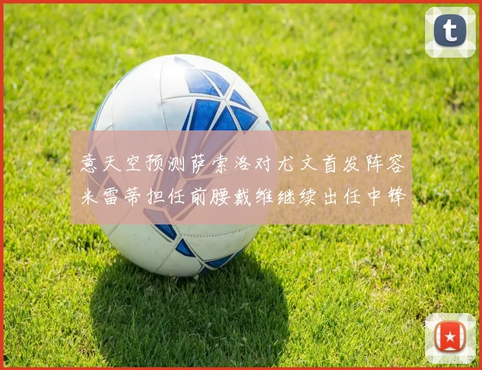 意天空预测萨索洛对尤文首发阵容米雷蒂担任前腰戴维继续出任中锋