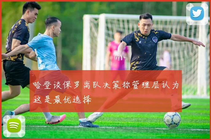 哈登谈保罗离队决策称管理层认为这是最优选择
