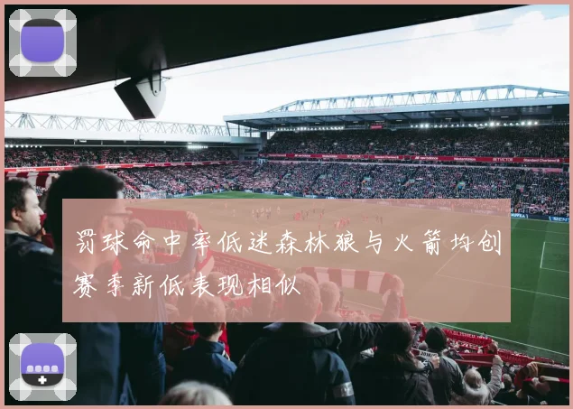 罚球命中率低迷森林狼与火箭均创赛季新低表现相似
