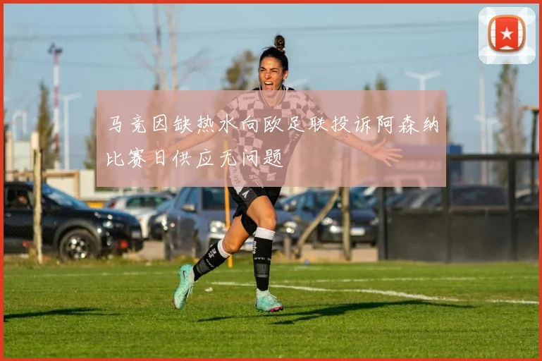 马竞因缺热水向欧足联投诉阿森纳比赛日供应无问题