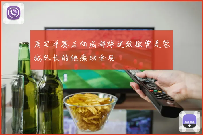 周定洋赛后向成都球迷致敬曾是蓉城队长的他感动全场