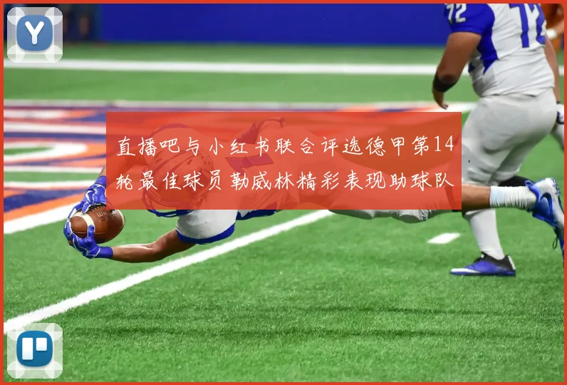 直播吧与小红书联合评选德甲第14轮最佳球员勒威林精彩表现助球队获胜