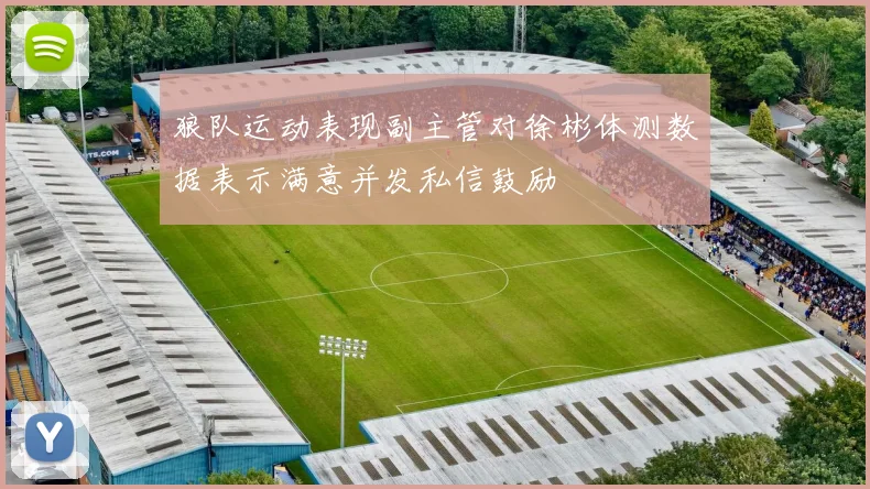 狼队运动表现副主管对徐彬体测数据表示满意并发私信鼓励