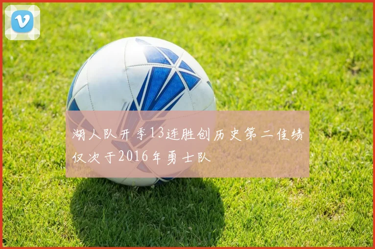 湖人队开季13连胜创历史第二佳绩仅次于2016年勇士队