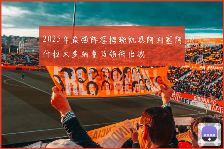 2025年最强阵容揭晓凯恩阿利塞阿什拉夫多纳鲁马领衔出战