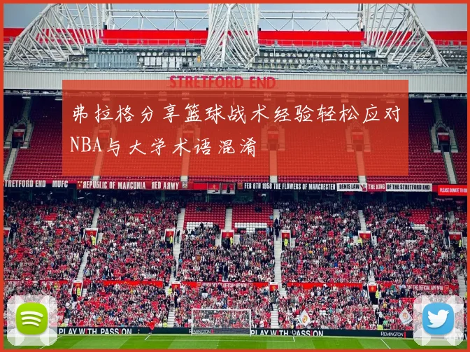 弗拉格分享篮球战术经验轻松应对NBA与大学术语混淆