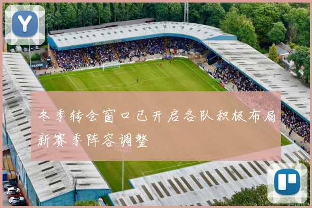 冬季转会窗口已开启各队积极布局新赛季阵容调整