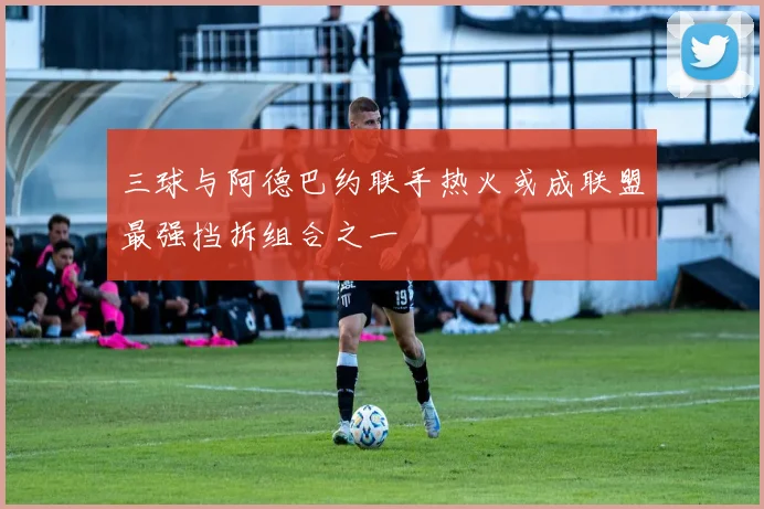 三球与阿德巴约联手热火或成联盟最强挡拆组合之一