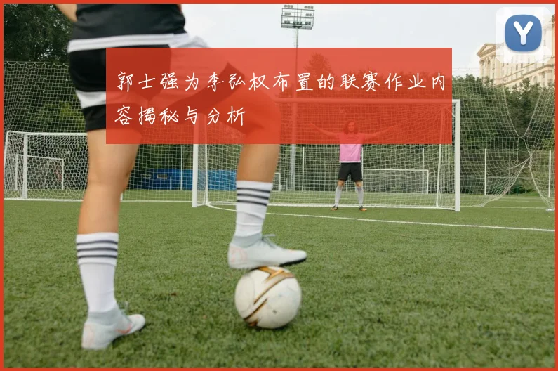郭士强为李弘权布置的联赛作业内容揭秘与分析