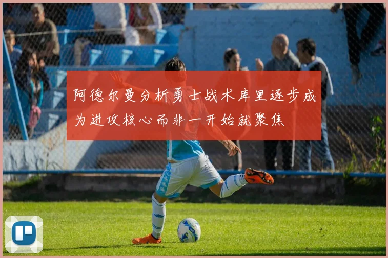 阿德尔曼分析勇士战术库里逐步成为进攻核心而非一开始就聚焦