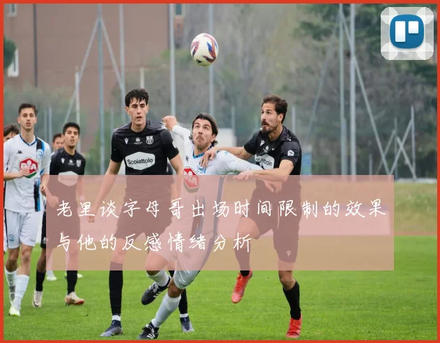 老里谈字母哥出场时间限制的效果与他的反感情绪分析
