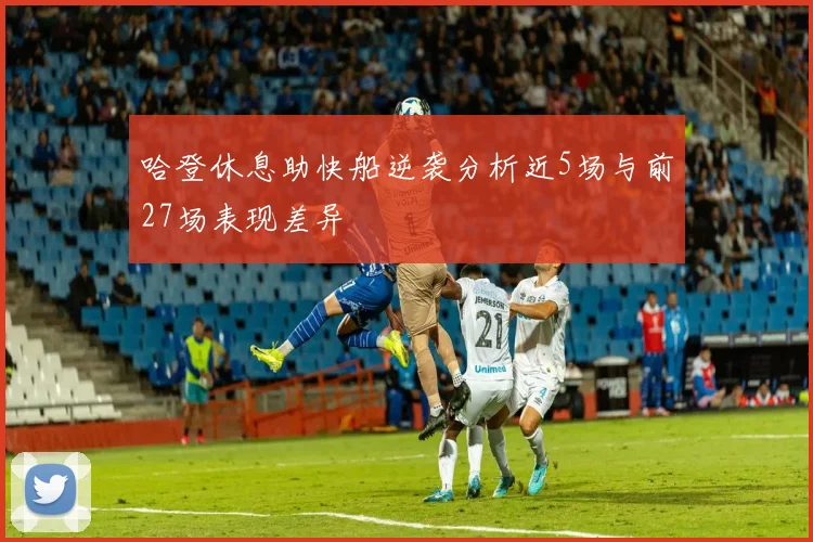 哈登休息助快船逆袭分析近5场与前27场表现差异