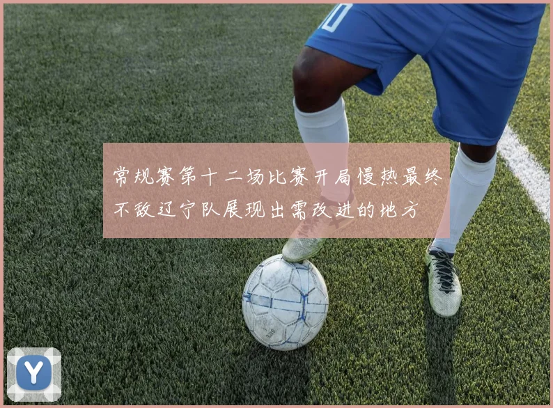 常规赛第十二场比赛开局慢热最终不敌辽宁队展现出需改进的地方