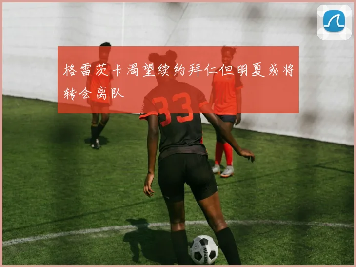 格雷茨卡渴望续约拜仁但明夏或将转会离队