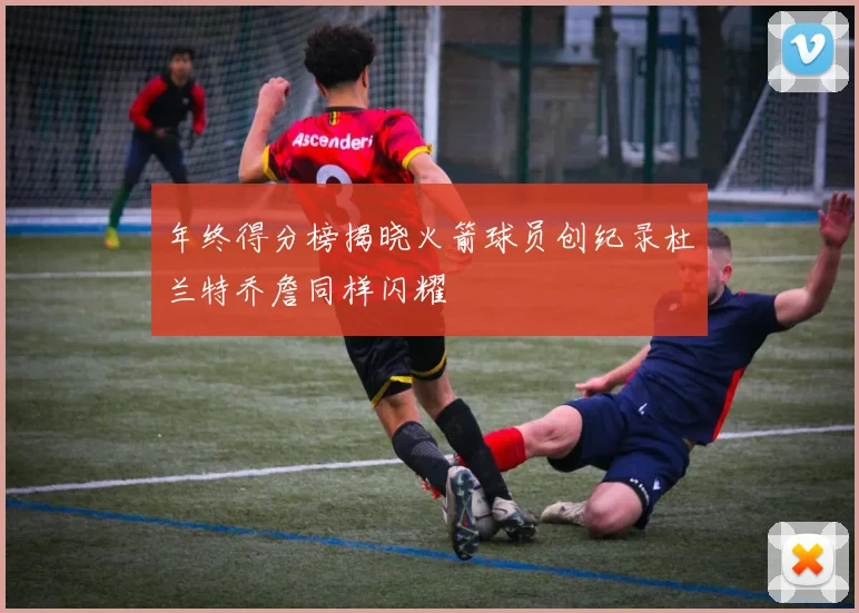 年终得分榜揭晓火箭球员创纪录杜兰特乔詹同样闪耀
