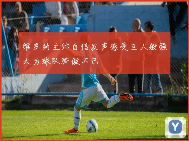 维罗纳主帅自信发声感受巨人般强大为球队骄傲不已