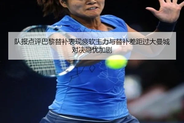 队报点评巴黎替补表现疲软主力与替补差距过大曼城对决隐忧加剧 - HaoBo